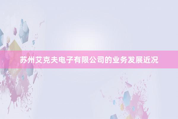 苏州艾克夫电子有限公司的业务发展近况